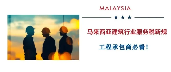 马来西亚建筑行业服务税新规，工程承包商必看！