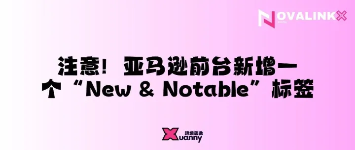 注意！亚马逊前台新增一个“New & Notable”标签
