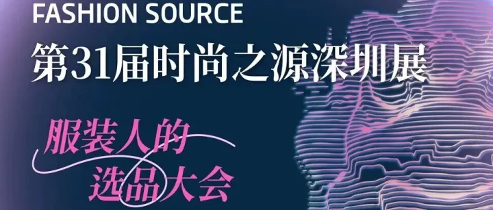 参会须知！Fashion Source深圳时尚之源展预告（门票+时间地点+展区规划+现场看点）