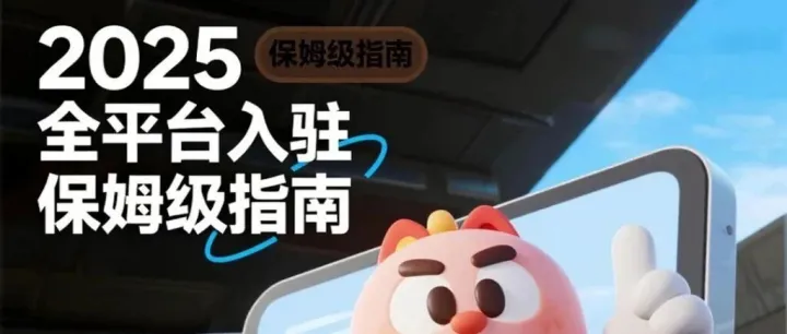 2025 全平台入驻保姆级指南｜附最新对接经理，让您轻松搞定开店！