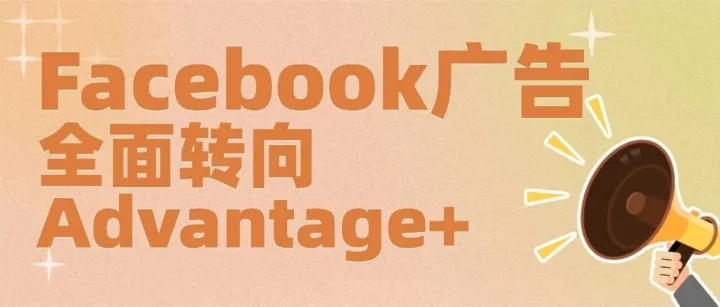 Facebook 广告全面转向 Advantage+，未来该如何投放