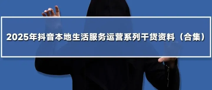 <em>2025</em>年<em>抖</em><em>音</em>本地生活服务运营系列干货资料（<em>合集</em>）
