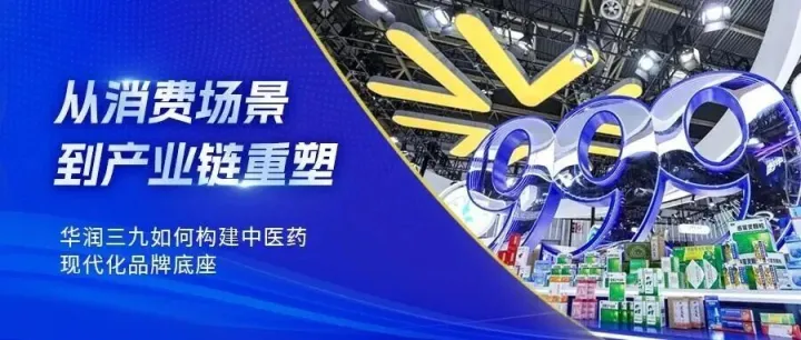 从消费场景到产业链重塑 华润三九如何构建中医药现代化品牌底座
