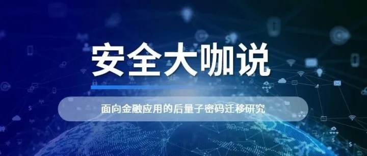 安全大咖说丨面向金融应用的后量子密码迁移研究