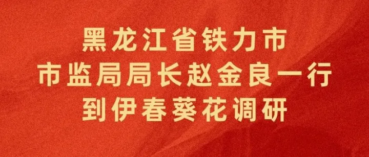 黑龙江省铁力市市监局局长赵金良一行到伊春葵花调研