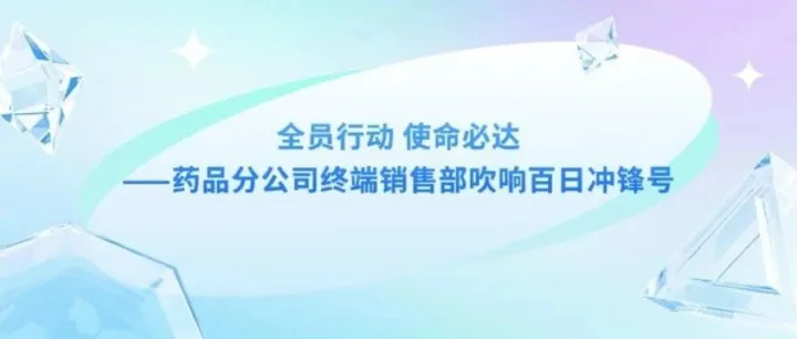 全员行动 使命必达——药品分公司终端销售部吹响百日冲锋号