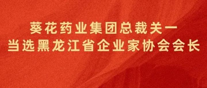 喜报 | 葵花药业集团总裁关一当选黑龙江省企业家协会会长，企业荣登2025黑龙江企业系列排行榜