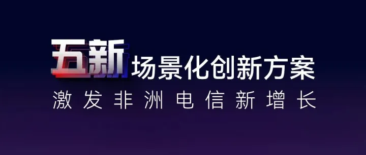 华为 “五新” 场景化创新方案即将发布！11.11 解锁非洲移动新增长