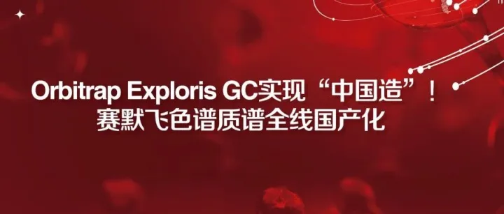 Orbitrap Exploris GC实现“中国造”！赛默飞色谱质谱全线国产化