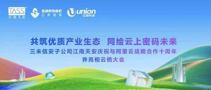 共筑优质产业生态，同绘云上密码未来丨三未信安子公司江南天安庆祝与阿里云战略合作十周年并亮相云栖大会