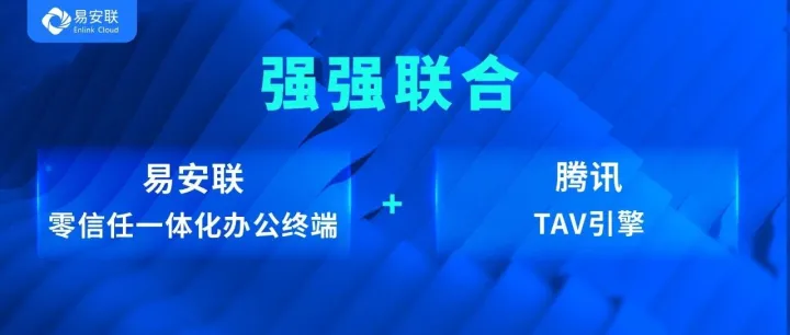强强联合：易安联零信任一体化办公终端 + 腾讯TAV引擎