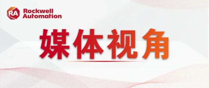 相约进博 | 聚焦媒体声音，罗克韦尔自动化引领工业“智”造新浪潮