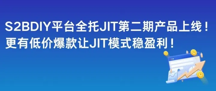 S2BDIY平台全托JIT第二期产品上线！更有低价爆款让JIT模式稳盈利！