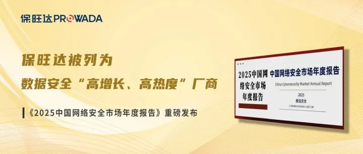《2025中国网络安全市场年度报告》重磅发布，保旺达被列为数据安全“高增长、高热度”厂商