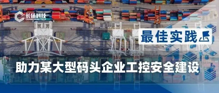 <em>最佳</em><em>实践</em> | 数字港口时代，长扬<em>科技</em>助力某大型码头企业工控<em>安全</em>建设