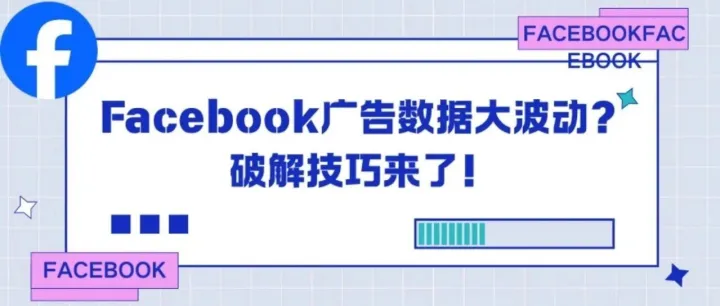 <em>Facebook</em><em>广告</em><em>数据</em>大波动？破解技巧来了！
