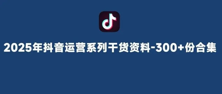<em>2025</em>年<em>抖</em><em>音</em>运营系列干货资料300+份<em>合集</em>