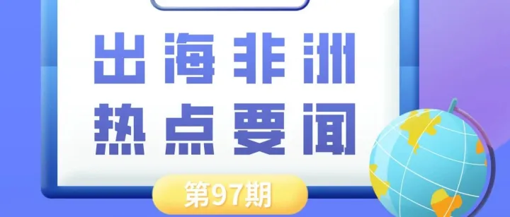 埃及计划26年初启动本土太阳能电池板生产、科特迪瓦投资稳定性位列西共体第二位｜非洲近期热点要闻一览【97期】