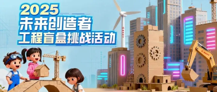 报名开启丨2025未来创造者工程盲盒挑战活动
