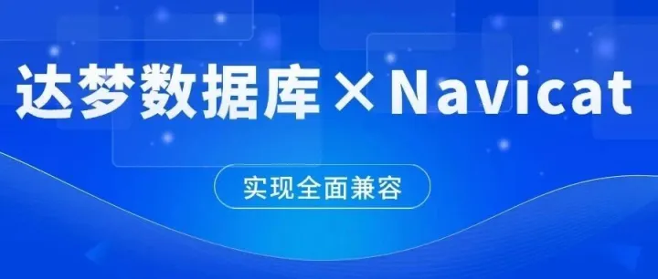 达梦<em>数据库</em>与Navicat实现全面<em>兼容</em>