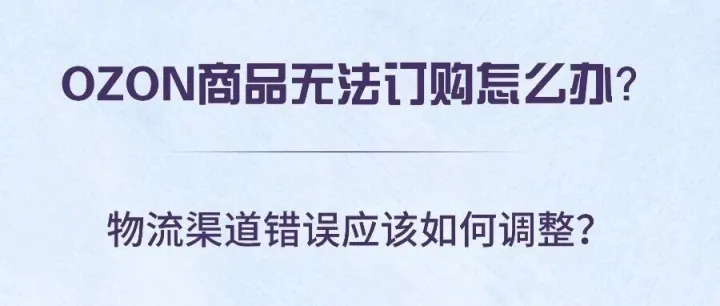 OZON商品无法订购怎么办？物流渠道错误应该如何调整？