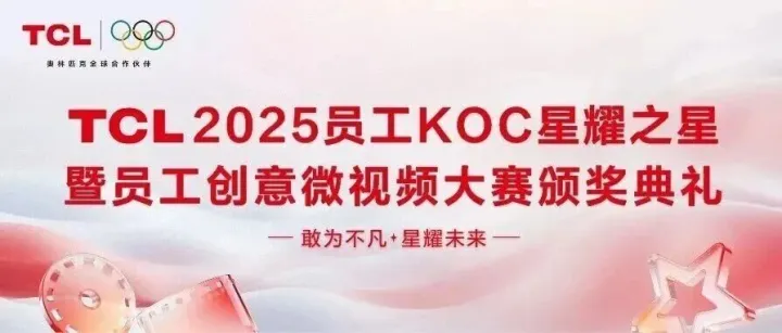 敢为不凡·星耀未来丨TCL2025员工KOC星耀之星暨微视频大赛颁奖盛典圆满收官