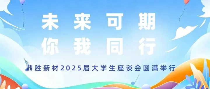 【未来可期 你我同行】——鼎胜新材2025届大学生座谈会圆满举行