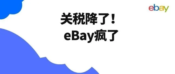 第209篇 关税降了！eBay疯了？整这些规则，是在堵谁的路呢？