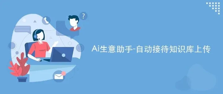 Ai生意助手-自动接待知识库上传！