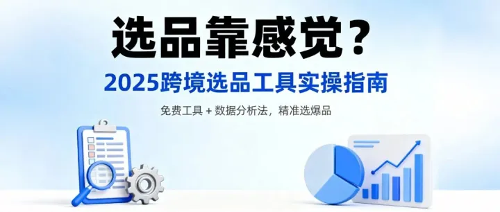 2025 跨境选品工具<em>实</em><em>操</em>指南：免费工具 + <em>数据</em>分析法，<em>精准</em>选爆品