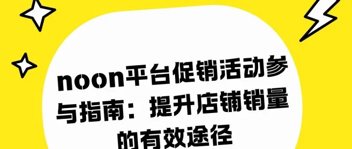 noon平台促销活动参与指南：提升店铺销量的有效途径