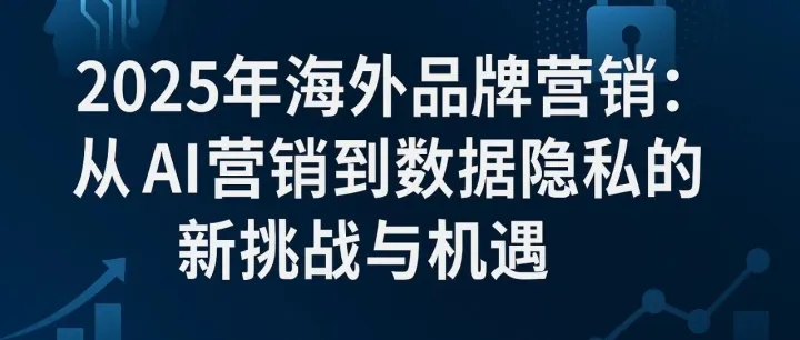 2025年海外品牌<em>营销</em>：从AI<em>营销</em>到<em>数据</em>隐私的新挑战与机遇