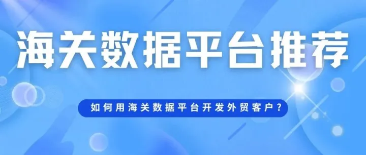 海关<em>数据</em><em>平台</em>哪些比较好？如何用海关<em>数据</em><em>平台</em>开发外贸客户?