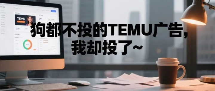 标题：狗都不投的TEMU广告，我却投了~