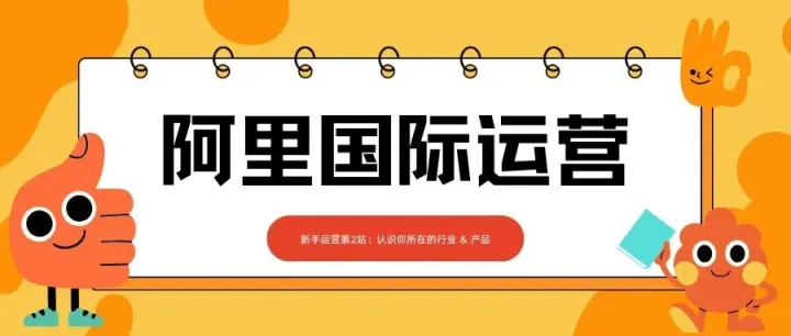 阿里国际站运营| 知己：摸透家底！认识你所在的行业 & 产品