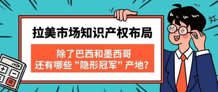 拉美市场知识产权布局：除了巴西和墨西哥，还有哪些 “隐形冠军” 产地？