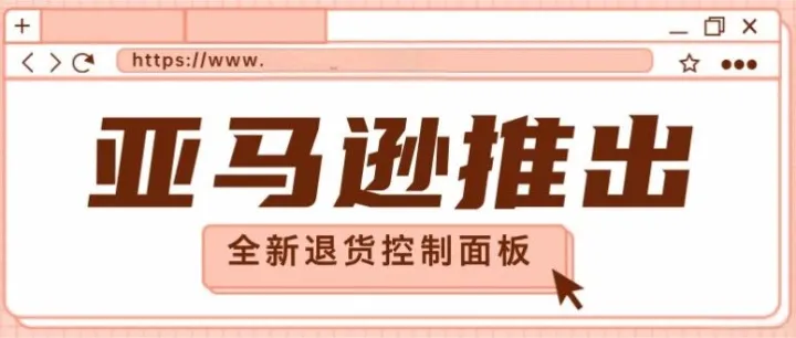 亚马逊推出全新退货控制面板，帮助卖家应对即将到来的退货高峰
