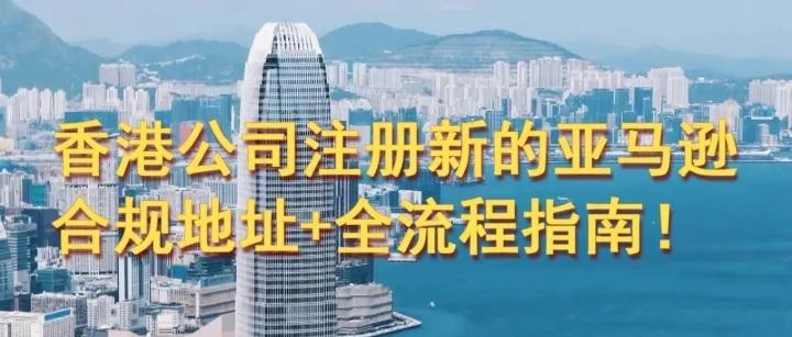 香港<em>公司</em><em>注册</em><em>新</em>的亚马逊<em>账号</em>：合规地址+全流程指南！