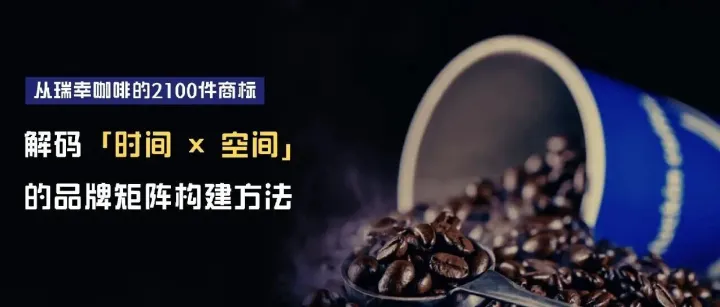 从瑞幸咖啡的2100件商标，解码「时间×空间」的品牌矩阵构建方法