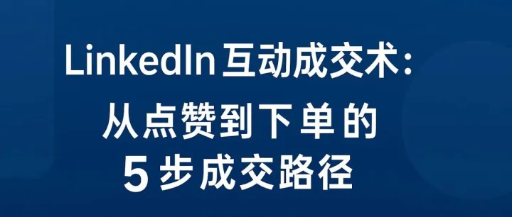 LinkedIn互动成交术：从点赞到下单的5步成交路径