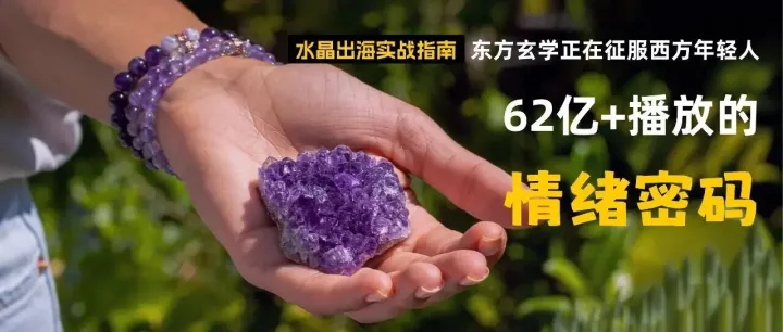 水晶类目出海指南：东方玄学正在征服西方年轻人，62亿次播放的“情绪密码”