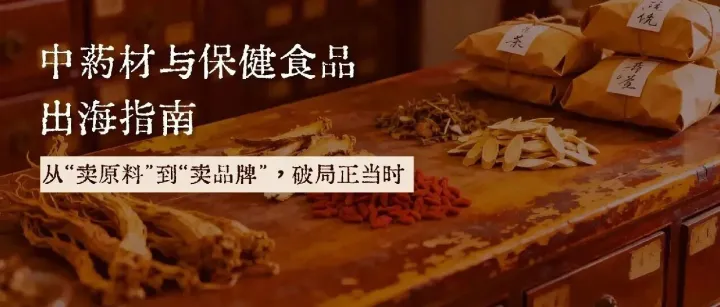 中药材与保健食品出海指南：从“卖原料”到“卖品牌”，破局正当时