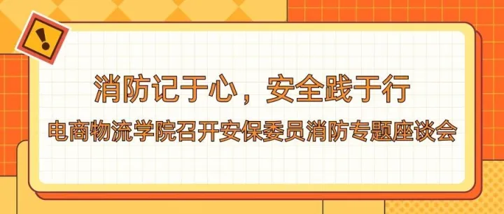 【E·新闻】| 消防记于心，安全践于行——电商物流学院召开安保委员消防专题座谈会