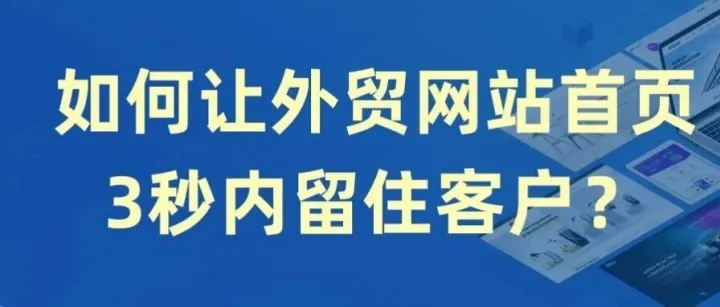 如何让外贸网站首页3秒内留住客户？这6个模块是关键