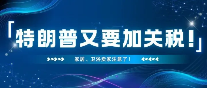 美国又加关税！特朗普将对家具卫浴加征50%！