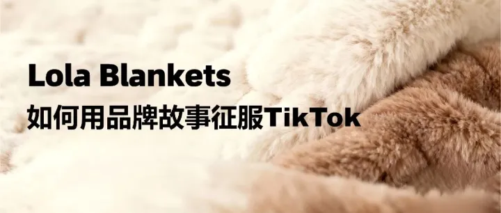 TikTok<em>营销</em><em>分析</em>：Lola Blankets毛毯品牌的成功<em>案例</em>