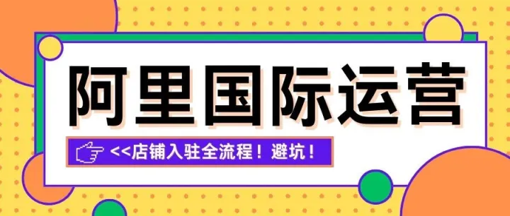 最新阿里国际站开店入驻全流程&避坑指南