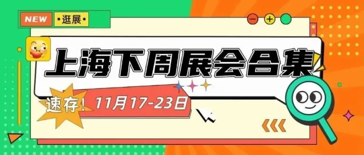 11月17-23日 | 上海下周展会合集大公开！快来抢先报名>>>