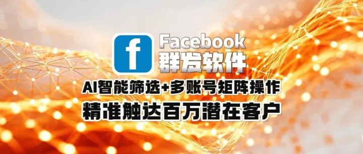 Facebook群发软件：AI智能筛选+多账号矩阵操作，精准触达百万潜在客户
