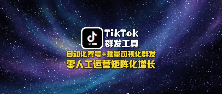 TikTok群发工具：自动化养号+批量可视化群发，零人工运营矩阵化增长